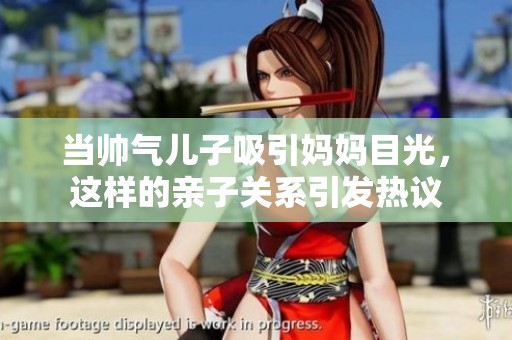当帅气儿子吸引妈妈目光，这样的亲子关系引发热议