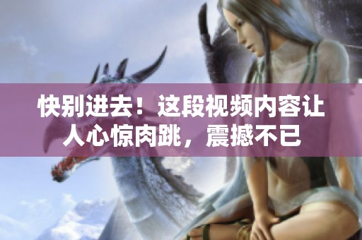 快别进去！这段视频内容让人心惊肉跳，震撼不已