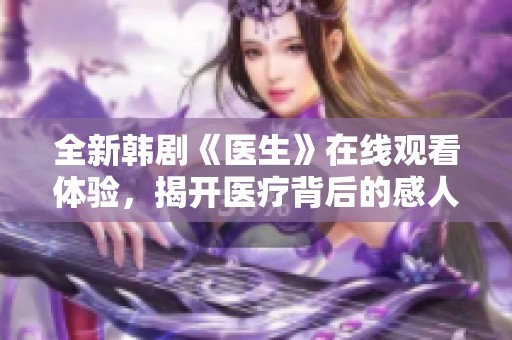 全新韩剧《医生》在线观看体验，揭开医疗背后的感人故事