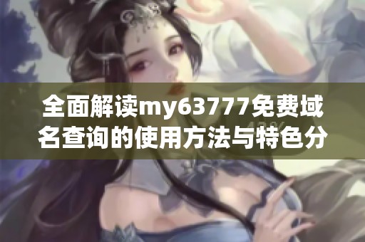 全面解读my63777免费域名查询的使用方法与特色分析