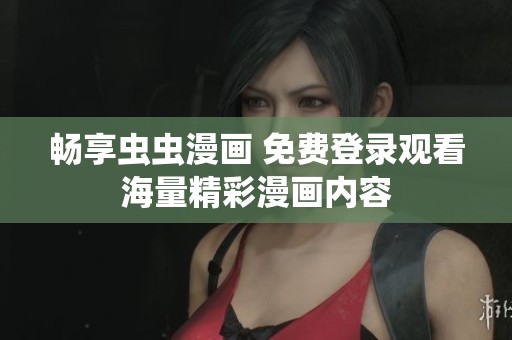 畅享虫虫漫画 免费登录观看海量精彩漫画内容