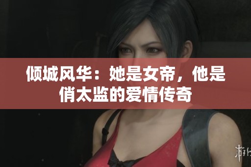 倾城风华：她是女帝，他是俏太监的爱情传奇