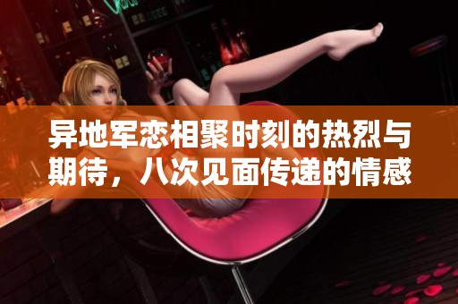 异地军恋相聚时刻的热烈与期待，八次见面传递的情感故事