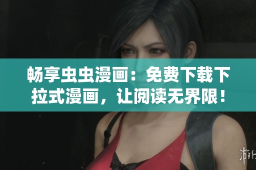 畅享虫虫漫画：免费下载下拉式漫画，让阅读无界限！