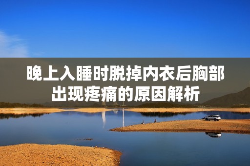 晚上入睡时脱掉内衣后胸部出现疼痛的原因解析