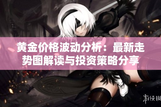 黄金价格波动分析：最新走势图解读与投资策略分享
