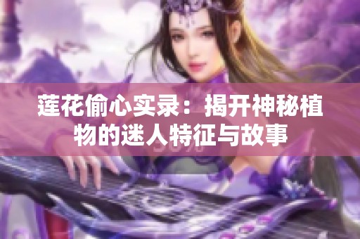 莲花偷心实录：揭开神秘植物的迷人特征与故事