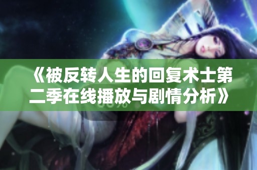 《被反转人生的回复术士第二季在线播放与剧情分析》