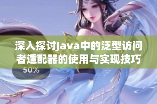 深入探讨Java中的泛型访问者适配器的使用与实现技巧