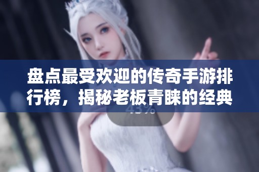 盘点最受欢迎的传奇手游排行榜，揭秘老板青睐的经典作品