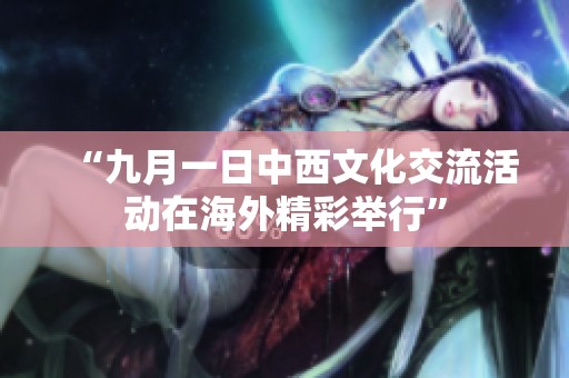 “九月一日中西文化交流活动在海外精彩举行”