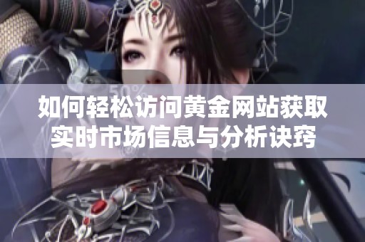 如何轻松访问黄金网站获取实时市场信息与分析诀窍