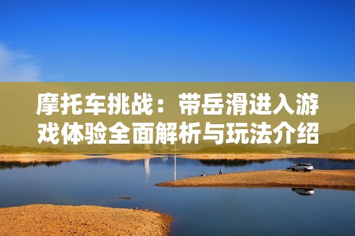 摩托车挑战：带岳滑进入游戏体验全面解析与玩法介绍
