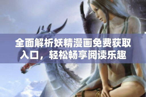 全面解析妖精漫画免费获取入口，轻松畅享阅读乐趣