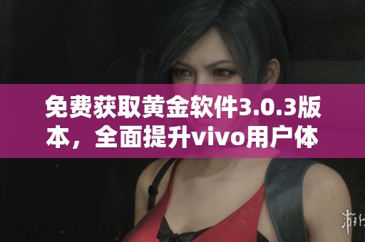 免费获取黄金软件3.0.3版本，全面提升vivo用户体验