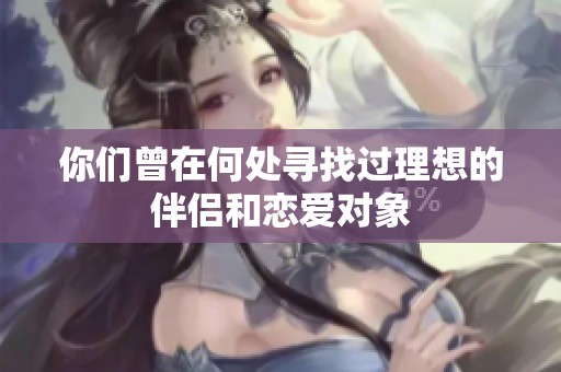 你们曾在何处寻找过理想的伴侣和恋爱对象
