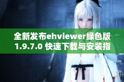 全新发布ehviewer绿色版1.9.7.0 快速下载与安装指南