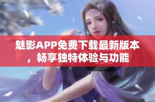 魅影APP免费下载最新版本，畅享独特体验与功能