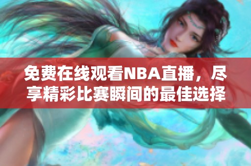 免费在线观看NBA直播，尽享精彩比赛瞬间的最佳选择