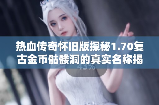 热血传奇怀旧版探秘1.70复古金币骷髅洞的真实名称揭秘