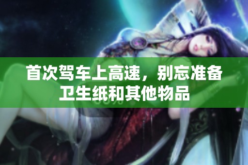 首次驾车上高速，别忘准备卫生纸和其他物品