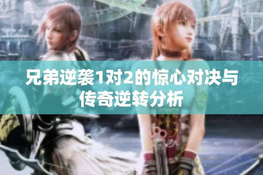 兄弟逆袭1对2的惊心对决与传奇逆转分析