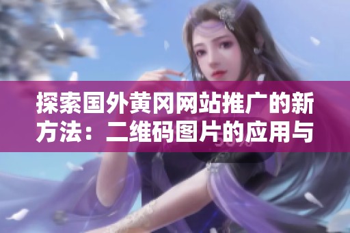探索国外黄冈网站推广的新方法：二维码图片的应用与优势