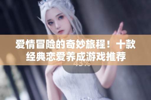 爱情冒险的奇妙旅程！十款经典恋爱养成游戏推荐
