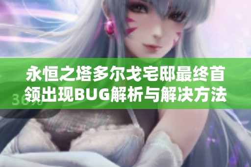 永恒之塔多尔戈宅邸最终首领出现BUG解析与解决方法