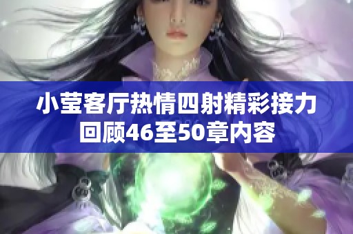 小莹客厅热情四射精彩接力回顾46至50章内容