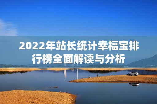 2022年站长统计幸福宝排行榜全面解读与分析