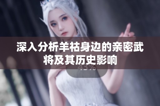 深入分析羊祜身边的亲密武将及其历史影响
