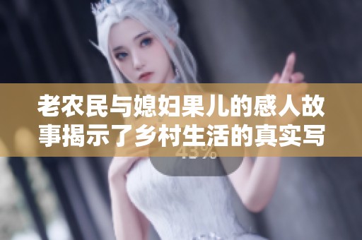 老农民与媳妇果儿的感人故事揭示了乡村生活的真实写照