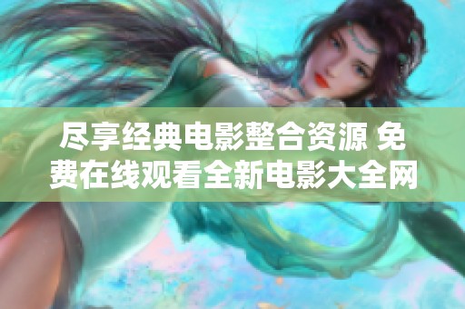 尽享经典电影整合资源 免费在线观看全新电影大全网站