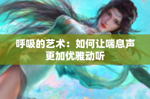 呼吸的艺术：如何让喘息声更加优雅动听