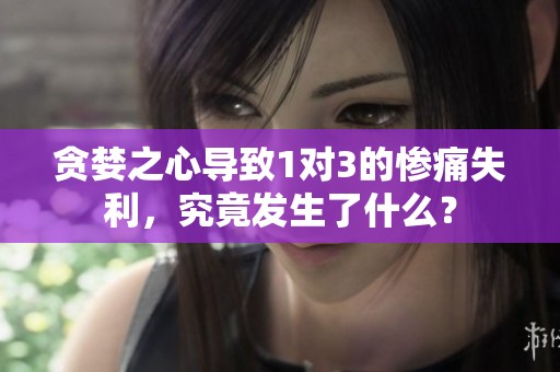 贪婪之心导致1对3的惨痛失利，究竟发生了什么？