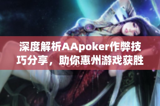 深度解析AApoker作弊技巧分享，助你惠州游戏获胜