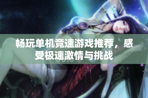 畅玩单机竞速游戏推荐，感受极速激情与挑战