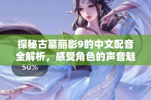 探秘古墓丽影9的中文配音全解析，感受角色的声音魅力