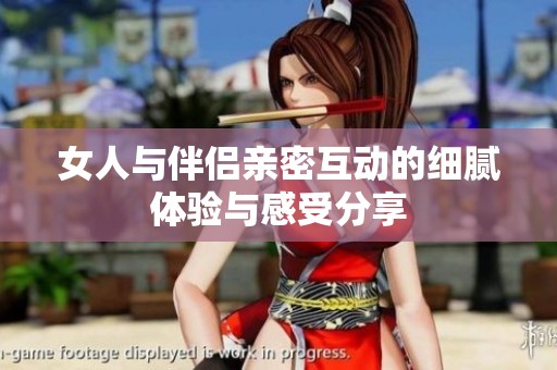 女人与伴侣亲密互动的细腻体验与感受分享