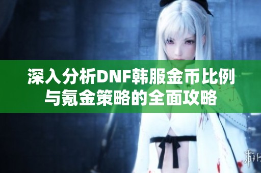 深入分析DNF韩服金币比例与氪金策略的全面攻略