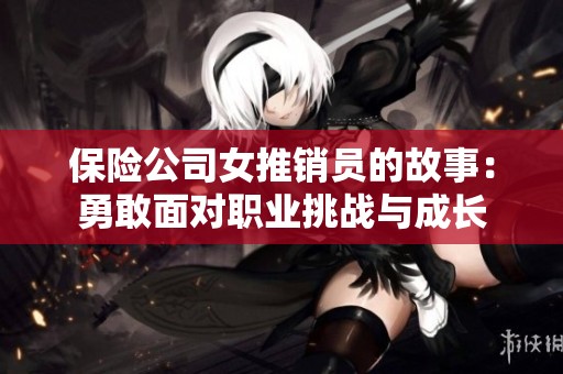 保险公司女推销员的故事：勇敢面对职业挑战与成长