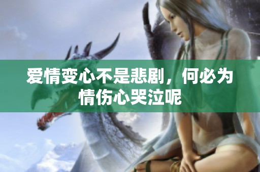 爱情变心不是悲剧，何必为情伤心哭泣呢
