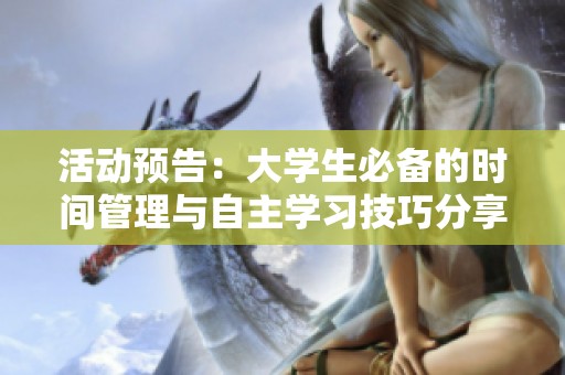 活动预告：大学生必备的时间管理与自主学习技巧分享