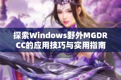 探索Windows野外MGDRCC的应用技巧与实用指南