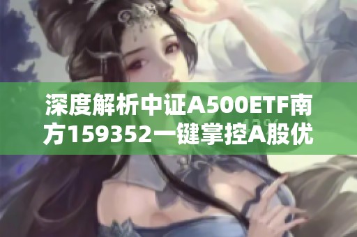 深度解析中证A500ETF南方159352一键掌控A股优质核心资产