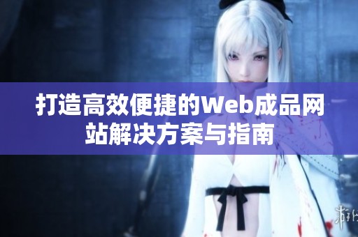打造高效便捷的Web成品网站解决方案与指南