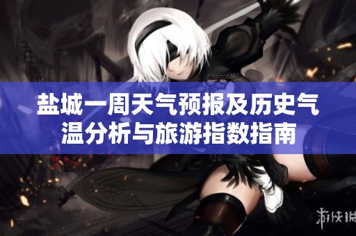 盐城一周天气预报及历史气温分析与旅游指数指南