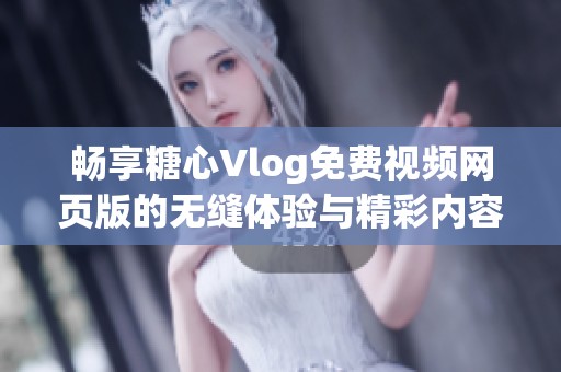 畅享糖心Vlog免费视频网页版的无缝体验与精彩内容