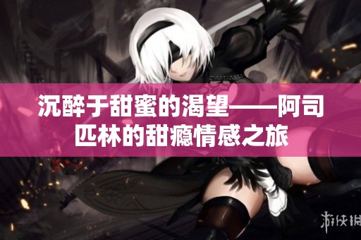沉醉于甜蜜的渴望——阿司匹林的甜瘾情感之旅